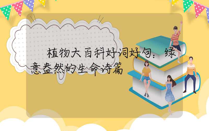  植物大百科好词好句：绿意盎然的生命诗篇